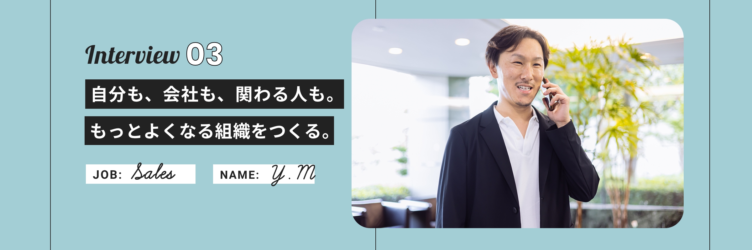 「自分も、会社も、関わる人も。もっとよくなる組織をつくる。」 営業部 Y.M
